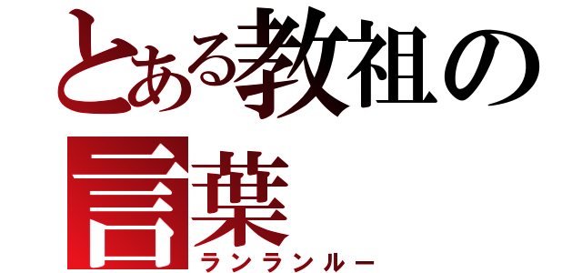 とある教祖の言葉（ランランルー）