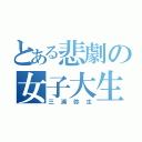 とある悲劇の女子大生（三浦弥生）