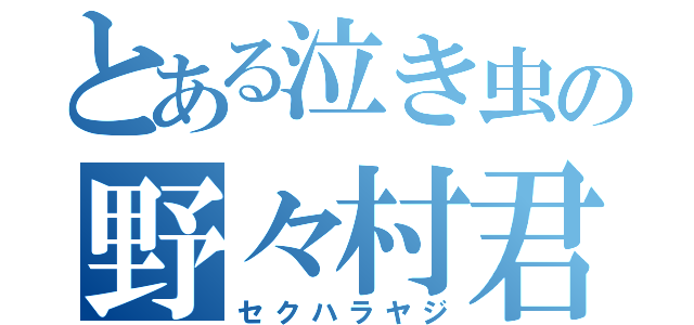 とある泣き虫の野々村君（セクハラヤジ）