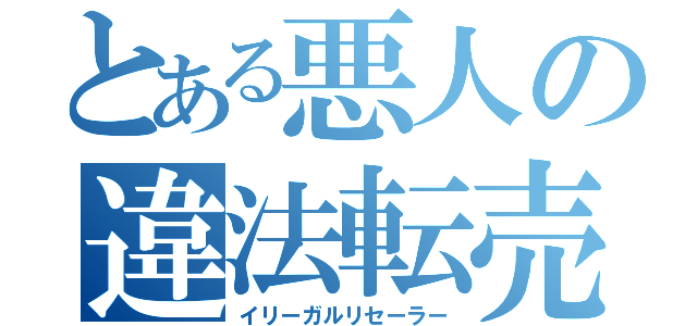 とある悪人の違法転売（イリーガルリセーラー）