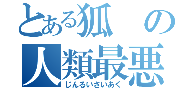 とある狐の人類最悪（じんるいさいあく）