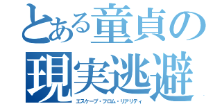 とある童貞の現実逃避（エスケープ・フロム・リアリティ）