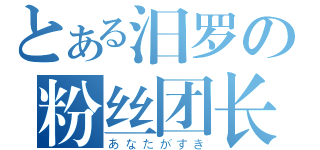 とある汨罗の粉丝团长（あなたがすき）