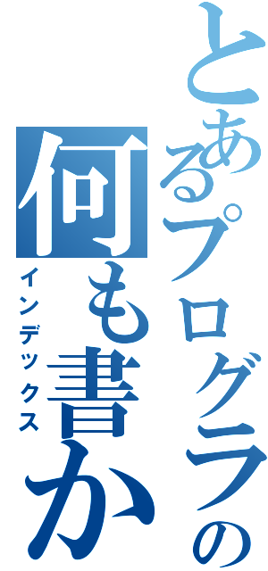 とあるプログラマーの何も書かれてない仕様書（インデックス）