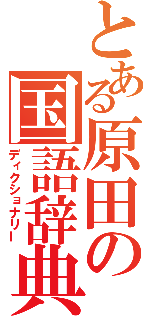 とある原田の国語辞典（ディクショナリー）