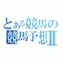 とある競馬の競馬予想Ⅱ（）