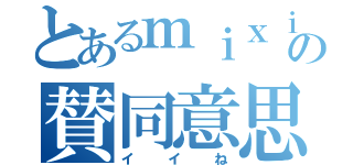 とあるｍｉｘｉの賛同意思（イイね）