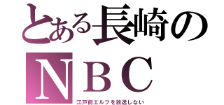 とある長崎のＮＢＣ（江戸前エルフを放送しない）