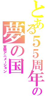 とある５５周年の夢の国（東映アニメーション）