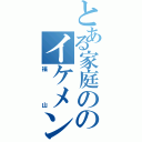 とある家庭ののイケメン（福山）