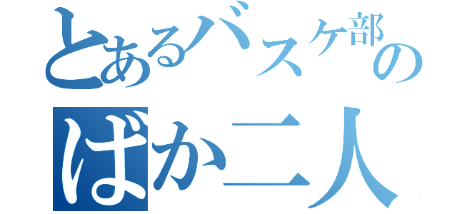 とあるバスケ部のばか二人（）