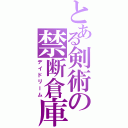 とある剣術の禁断倉庫（デイドリーム）