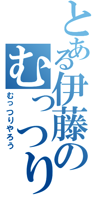 とある伊藤のむっつり野郎（むっつりやろう）