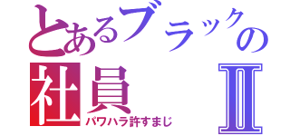 とあるブラック企業の社員Ⅱ（パワハラ許すまじ）