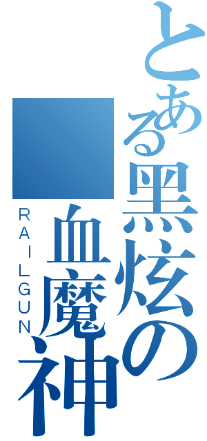 とある黑炫の獄血魔神（ＲＡＩＬＧＵＮ）