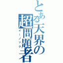 とある天界の超問題者（イーノック）