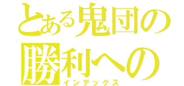 とある鬼団の勝利への道（インデックス）