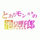 とあるモンスターの池袋野郎（平和島静雄）