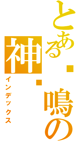 とある✥鳴の神♅（インデックス）