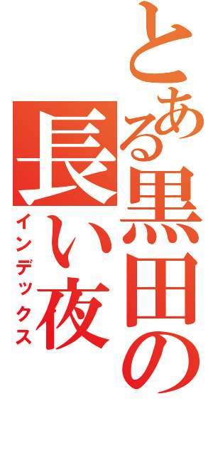 とある黒田の長い夜（インデックス）