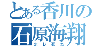 とある香川の石原海翔（まじ死ね）