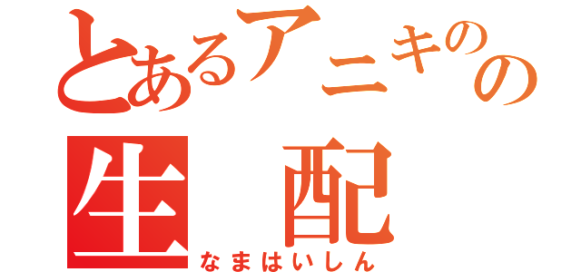 とあるアニキのの生　配　信（なまはいしん）