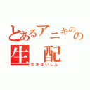 とあるアニキのの生　配　信（なまはいしん）