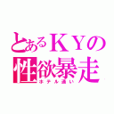 とあるＫＹの性欲暴走（ホテル通い）