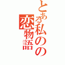 とある私のの恋物語（）