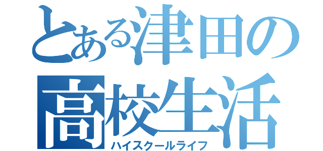 とある津田の高校生活（ハイスクールライフ）