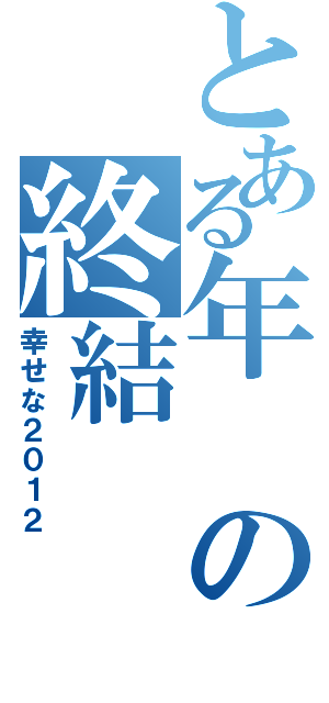 とある年の終結（幸せな２０１２）