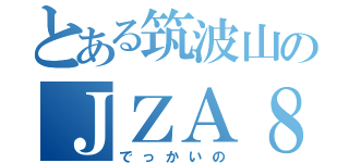 とある筑波山のＪＺＡ８０（でっかいの）