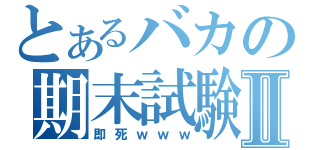 とあるバカの期末試験Ⅱ（即死ｗｗｗ）