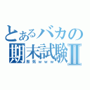 とあるバカの期末試験Ⅱ（即死ｗｗｗ）