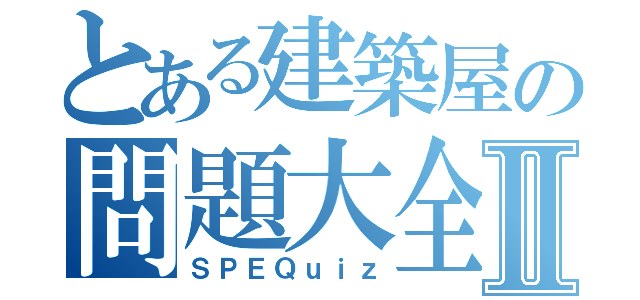 とある建築屋の問題大全Ⅱ（ＳＰＥＱｕｉｚ）