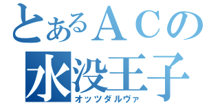 とあるＡＣの水没王子（オッツダルヴァ）