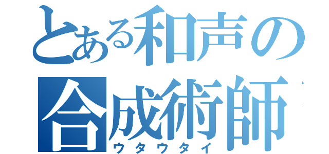 とある和声の合成術師（ウタウタイ）