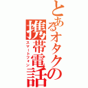 とあるオタクの携帯電話（スマートフォン）