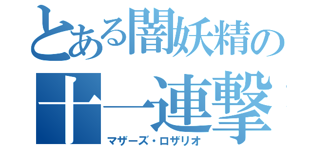 とある闇妖精の十一連撃（マザーズ・ロザリオ）