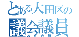 とある大田区の議会議員（おぎの稔）