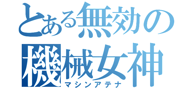 とある無効の機械女神（マシンアテナ）