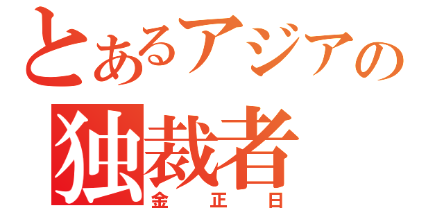 とあるアジアの独裁者（金正日）