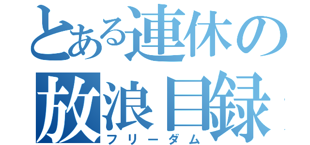 とある連休の放浪目録（フリーダム）