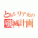 とあるリア充の殲滅計画（エンド）