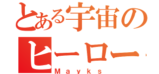 とある宇宙のヒーロー（Ｍａｙｋｓ）