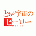 とある宇宙のヒーロー（Ｍａｙｋｓ）