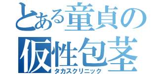 とある童貞の仮性包茎（タカスクリニック）