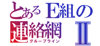 とあるＥ組の連絡網Ⅱ（グループライン）