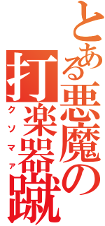 とある悪魔の打楽器蹴り（クソマァ）