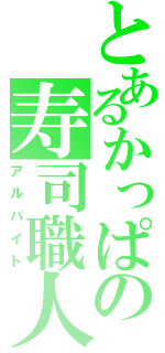 とあるかっぱの寿司職人（アルバイト）